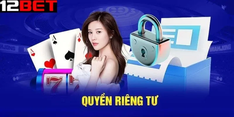Chi tiết chính sách bảo mật và quyền riêng tư tại 12bet
