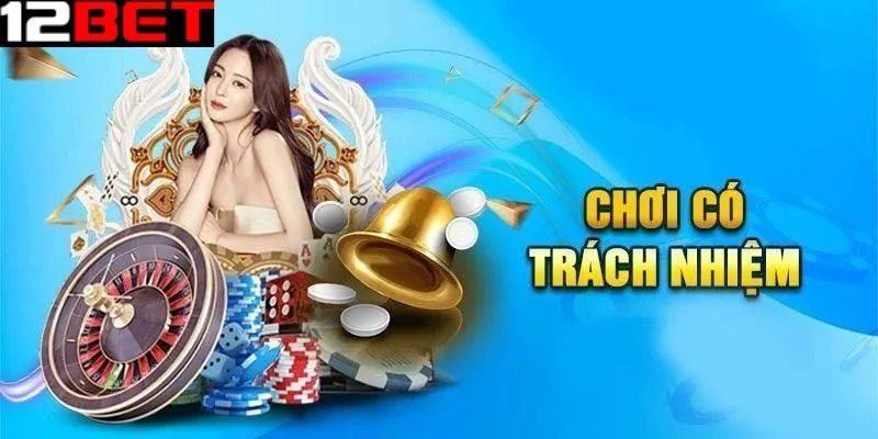 Ý nghĩa của việc chơi có trách nhiệm tại 12bet